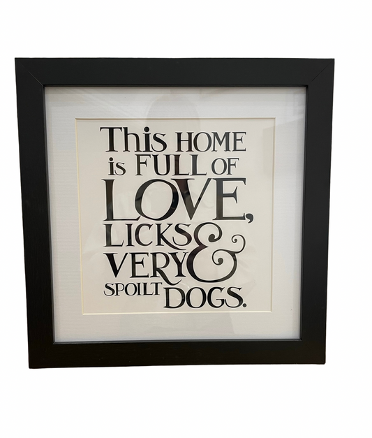 Framed Phrase Prints 25cm x 25cm - This home is full of Love, Licks & a very spoilt Dogs