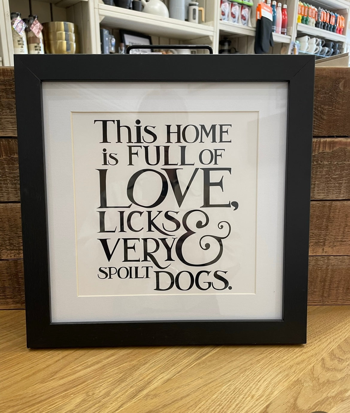 Framed Phrase Prints 25cm x 25cm - This home is full of Love, Licks & a very spoilt Dogs